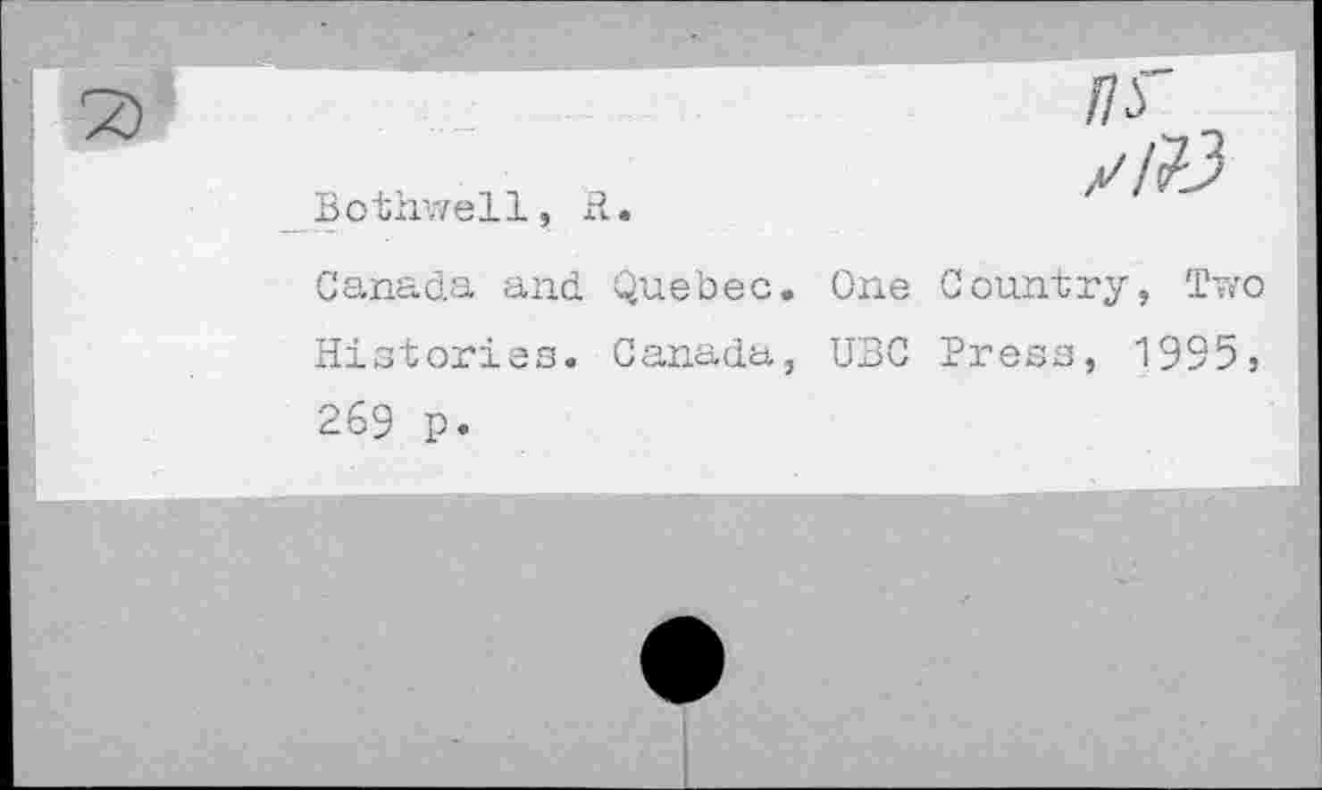 ﻿/75"
Bothwell, R.
Canada and Quebec. One Country, Two Histories. Canada, UBC Press, 1995s 269 p.